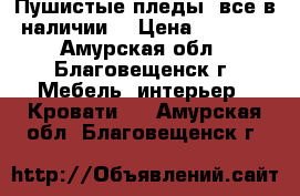 Пушистые пледы, все в наличии  › Цена ­ 1 500 - Амурская обл., Благовещенск г. Мебель, интерьер » Кровати   . Амурская обл.,Благовещенск г.